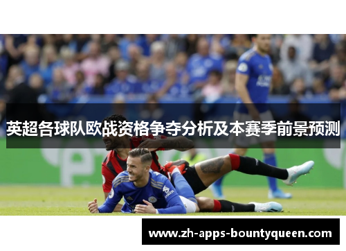 英超各球队欧战资格争夺分析及本赛季前景预测